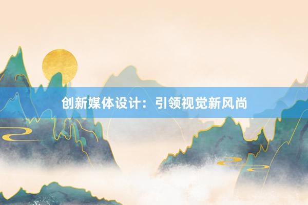 创新媒体设计：引领视觉新风尚