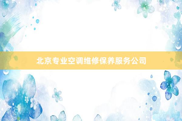 北京专业空调维修保养服务公司